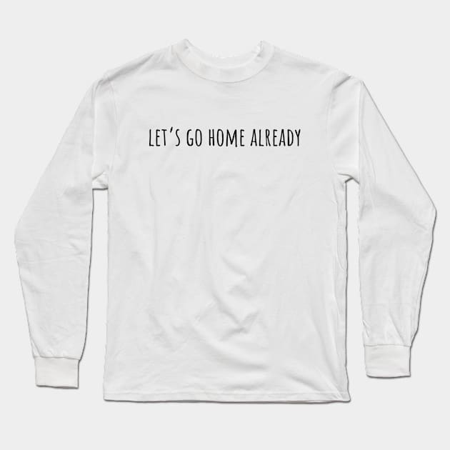 Let's Go Home Already Long Sleeve T-Shirt by D_esigns